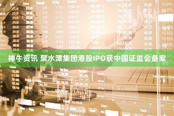 神牛资讯 聚水潭集团港股IPO获中国证监会备案
