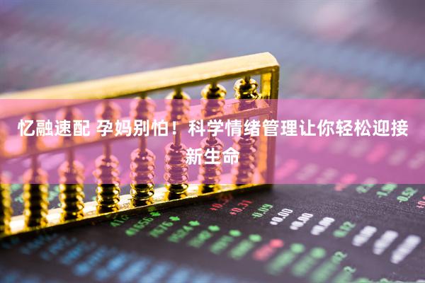 忆融速配 孕妈别怕！科学情绪管理让你轻松迎接新生命