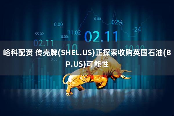 峪科配资 传壳牌(SHEL.US)正探索收购英国石油(BP.US)可能性