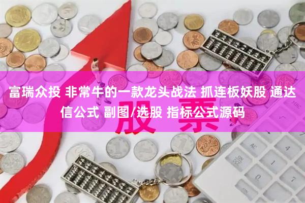 富瑞众投 非常牛的一款龙头战法 抓连板妖股 通达信公式 副图/选股 指标公式源码